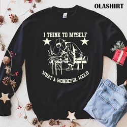 and i think to myself what a wonderful weld tee shirt - olashirt