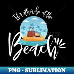 Id rather be at the beach - travel - Instant Sublimation Digital Download - Vibrant and Eye-Catching Typography