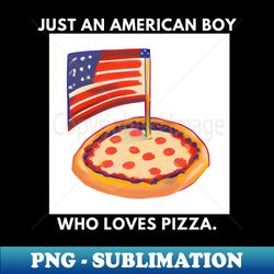 Just an american boy who loves pizza - High-Resolution PNG Sublimation File - Enhance Your Apparel with Stunning Detail