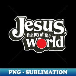 Jesus the joy of the World - Exclusive PNG Sublimation Download - Enhance Your Apparel with Stunning Detail