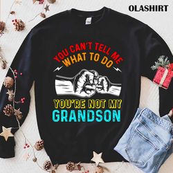 official you cant tell me what to do youre not my grandpa t-shirt - olashirt