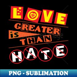 love is greater than hate  love - exclusive sublimation digital file - bring your designs to life
