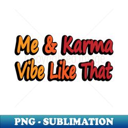 me and karma vibe like that - fun quote - modern sublimation png file - perfect for creative projects