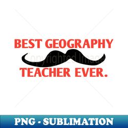 Best Geography Teacher ever Gift for male Geography Teacher with mustache - Premium Sublimation Digital Download - Perfect for Personalization