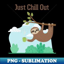 Sloth Just Chill Out - Premium Sublimation Digital Download - Create with Confidence