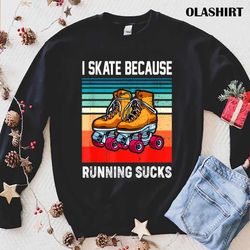 I Skate Because Running Sucks Roller Skater T-shirt - Olashirt