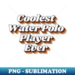 Coolest Water Polo Player Ever - High-Quality PNG Sublimation Download - Create with Confidence