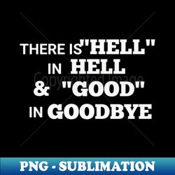 There is hell in hello and good in goodbye - High-Resolution PNG Sublimation File - Unleash Your Creativity