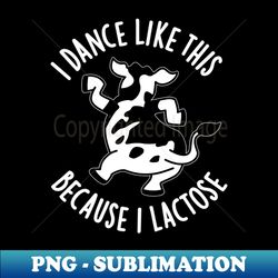 I Dance Like This Because I Lactose Cute Cow PUn - PNG Transparent Sublimation Design - Create with Confidence