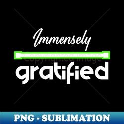 Immensely Gratified - Signature Sublimation PNG File - Perfect for Sublimation Art