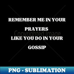 Remember Me in your prayers like you do in your gossip quote positive vibes inspirational - PNG Transparent Sublimation File - Add a Festive Touch to Every Day
