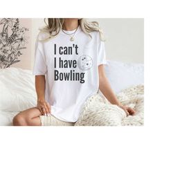I Can't I Have Bowling, Bowling Enthusiast TShirt, Bowling Lover Gift, Bowling Gameday, Bowling Dad Gift, Bowling Mom Gi
