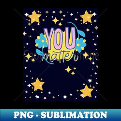 You Matter With Stars  Sparkles - Signature Sublimation PNG File - Instantly Transform Your Sublimation Projects