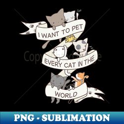 I Want To Pet Every Cat In The World - Exclusive PNG Sublimation Download - Enhance Your Apparel with Stunning Detail