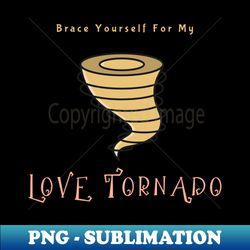 brace yourself for my love tornado - digital sublimation download file - add a festive touch to every day