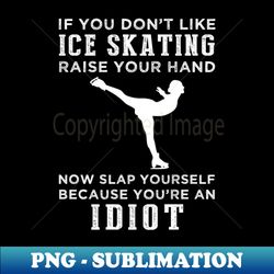 Glide and Giggle Funny Ice Skating Slogan T-Shirt Raise Your Hand Now Slap Yourself Later - PNG Sublimation Digital Download - Unleash Your Inner Rebellion