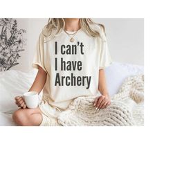 I Can't I Have Archery, Archery Enthusiast TShirt, Archery Lover Gift, Bow and Arrow Shirt, Gift for Archer, Archery Gif