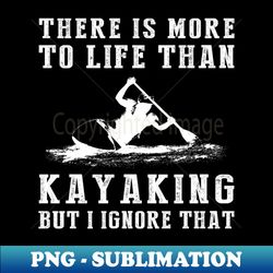 Kayaking Ignorance T-Shirt - PNG Transparent Sublimation Design - Perfect for Creative Projects