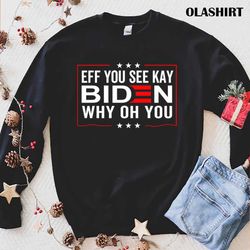 New Eff You See Kay Why Oh You Fuck You Biden T-shirt - Olashirt