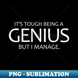Its Tough Being A Genius But I Manage - Special Edition Sublimation PNG File - Boost Your Success with this Inspirational PNG Download