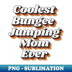 Coolest Bungee Jumping Mom Ever - Special Edition Sublimation PNG File - Capture Imagination with Every Detail