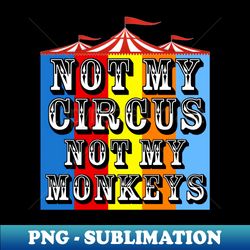 Not My Circus Not My Monkeys - Unique Sublimation PNG Download - Add a Festive Touch to Every Day