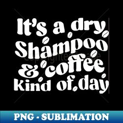 Its a dry shampoo - Decorative Sublimation PNG File - Add a Festive Touch to Every Day