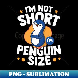 Im Not Short Im Penguin Size - Modern Sublimation PNG File - Bring Your Designs to Life