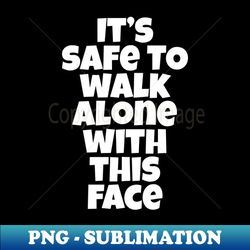 Its Safe To Walk Alone With This Face - Sarcastic Sayings - Digital Sublimation Download File - Create with Confidence