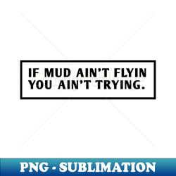 If Mud Aint Flyin You Ain T Trying - Vintage Sublimation PNG Download - Instantly Transform Your Sublimation Projects