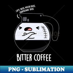 Bitter Coffee Cute Food Pun - Unique Sublimation PNG Download - Vibrant and Eye-Catching Typography