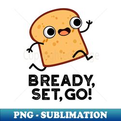 Bready Set Go Cute Running Bread Pun - PNG Transparent Digital Download File for Sublimation - Fashionable and Fearless