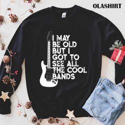 New I May Be Old But I Got To See All The Cool Bands T-shirt - Olashirt