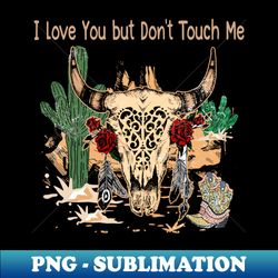 I Love You But Dont Touch Me Bull-Skull Mountains Cactus - Exclusive Sublimation Digital File - Stunning Sublimation Graphics