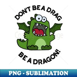 Dont Be A Drag Be A Dragon Funny Reptile Pun - Aesthetic Sublimation Digital File - Defying the Norms
