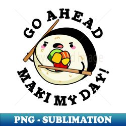 Go Ahead Maki My Day Cute Sushi PUn - High-Resolution PNG Sublimation File - Stunning Sublimation Graphics