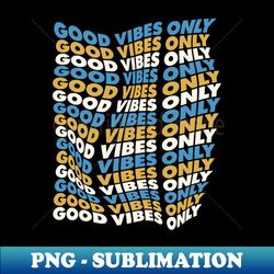 Good Vibes Only by The Motivated Type - Exclusive Sublimation Digital File - Perfect for Sublimation Mastery