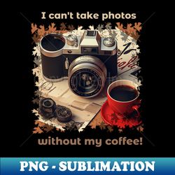 i cant take photos without my coffeecoffee lover and photographer gift - artistic sublimation digital file - boost your success with this inspirational png download