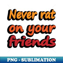 Never rat on your friends - Instant PNG Sublimation Download - Stunning Sublimation Graphics