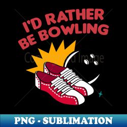 Id rather be bowling - Decorative Sublimation PNG File - Add a Festive Touch to Every Day
