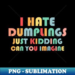 Funny I Hate Dumplings Just Kidding Can You Imagine - High-Resolution PNG Sublimation File - Instantly Transform Your Sublimation Projects