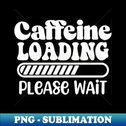 Caffeine Loading - High-Resolution PNG Sublimation File - Bold & Eye-catching