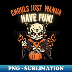 Halloween Ghouls Just Wanna Have Fun - Halloween 2023 - Artistic Sublimation Digital File - Perfect for Personalization
