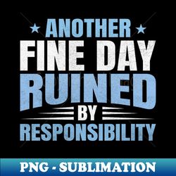 Another fine day ruined by responsibility - PNG Transparent Sublimation Design - Unlock Vibrant Sublimation Designs