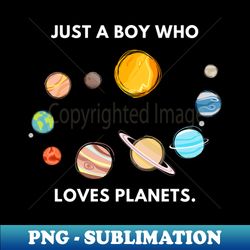 Just a boy who loves planets - Modern Sublimation PNG File - Defying the Norms