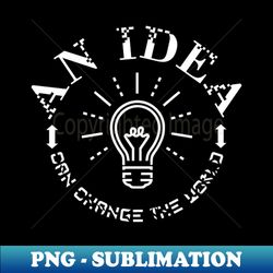 An Idea Can Change The World - Professional Sublimation Digital Download - Unleash Your Creativity