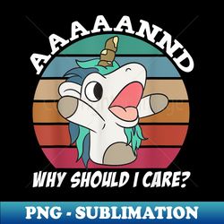 And Why Should I Care Funny Sarcastic Unicorn - Signature Sublimation PNG File - Bring Your Designs to Life