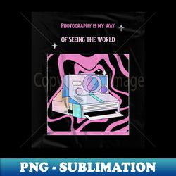 Photography is my way of seeing the world - Artistic Sublimation Digital File - Bring Your Designs to Life
