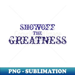 Showoff The Greatness - Instant PNG Sublimation Download - Boost Your Success with this Inspirational PNG Download