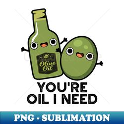 Youre Oil I Need Cute Olive Oil Pun - High-Resolution PNG Sublimation File - Perfect for Creative Projects